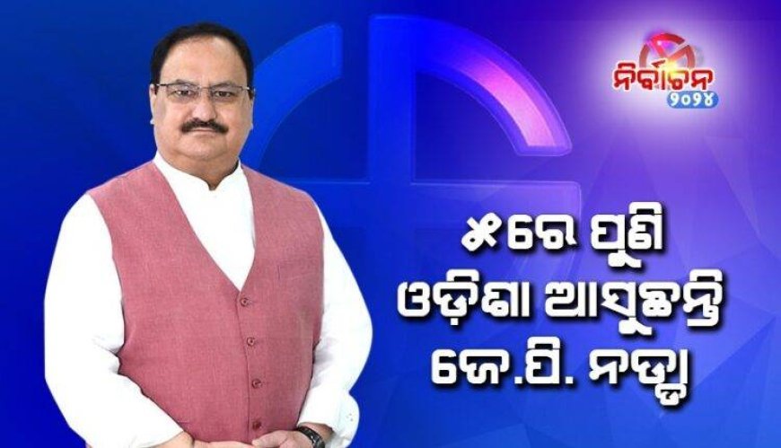 ପୁଣି ଦିନିକିଆ ଓଡ଼ିଶା ଗସ୍ତରେ  ବିଜେପି ରାଷ୍ଟ୍ରୀୟ ଅଧ୍ୟକ୍ଷ ଜେ.ପି ନଡ୍ଡା