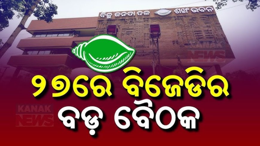 ଆସନ୍ତା ୨୭ରେ ବସିବ ବିଜେଡିର ଗୁରୁତ୍ବପୂର୍ଣ୍ଣ ବୈଠକ
