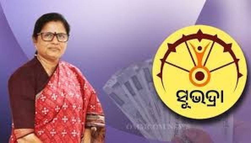 ୨୨ରେ ଆସିବ ସୁଭଦ୍ରା ଟଙ୍କା , ନୂଆ ହିତାଧିକାରୀଙ୍କୁ ମିଳିବ