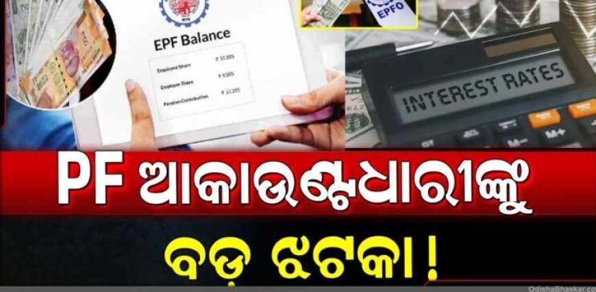 PF ସୁଧ ହାର ହ୍ରାସ କରିବେ ସରକାର! କୋଟି କୋଟି କର୍ମଚାରୀଙ୍କୁ ଲାଗିବ ବଡ଼ ଝଟକା