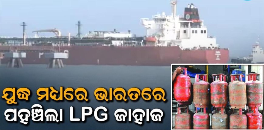 ଖୁସିଖବର: ଯୁଦ୍ଧ ମଧ୍ୟରେ ଭାରତରେ ପହଞ୍ଚିଲା ଏତେ ମେଟ୍ରିକ ଟନ୍‌ ଗ୍ୟାସ